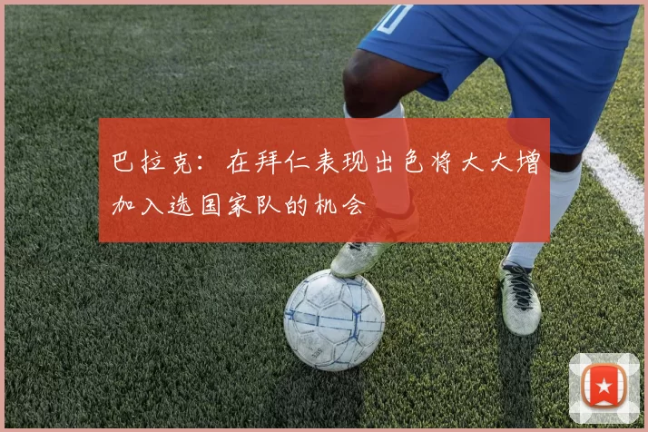 巴拉克：在拜仁表现出色将大大增加入选国家队的机会