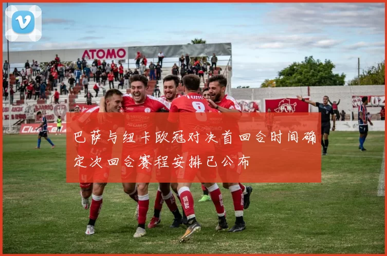 巴萨与纽卡欧冠对决首回合时间确定次回合赛程安排已公布