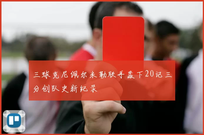 三球克尼佩尔米勒联手轰下20记三分创队史新纪录
