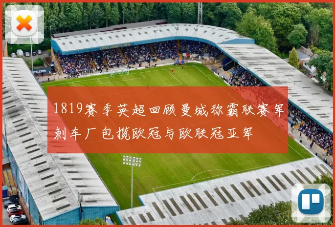 1819赛季英超回顾曼城称霸联赛军刺车厂包揽欧冠与欧联冠亚军