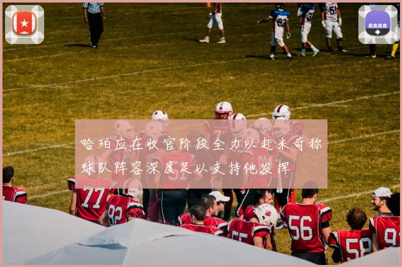 哈珀应在收官阶段全力以赴米奇称球队阵容深度足以支持他发挥
