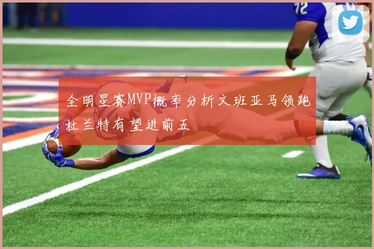 全明星赛MVP概率分析文班亚马领跑杜兰特有望进前五
