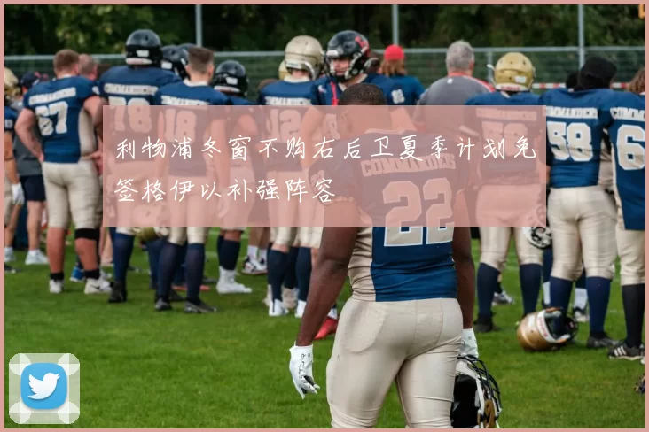 利物浦冬窗不购右后卫夏季计划免签格伊以补强阵容