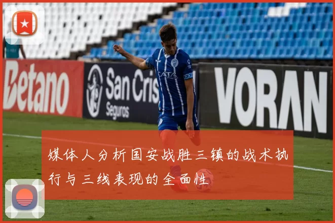 媒体人分析国安战胜三镇的战术执行与三线表现的全面性