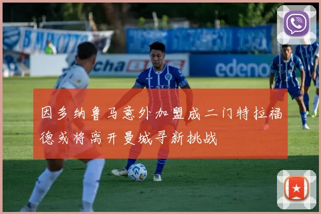 因多纳鲁马意外加盟成二门特拉福德或将离开曼城寻新挑战